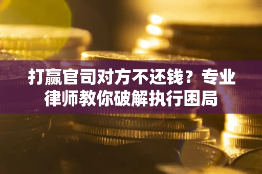 武汉打赢官司对方不还钱？专业律师教你破解执行困局