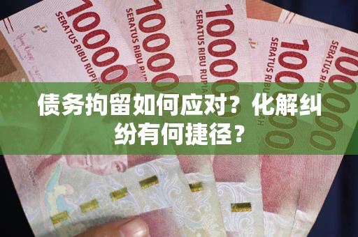 武汉债务拘留如何应对？化解纠纷有何捷径？