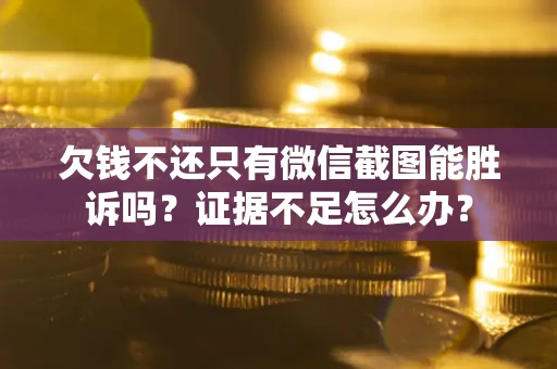 武汉欠钱不还只有微信截图能胜诉吗？证据不足怎么办？