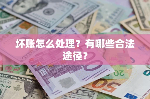 武汉坏账怎么处理？有哪些合法途径？