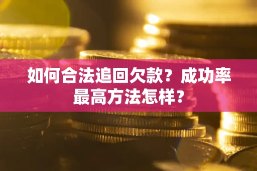 武汉如何合法追回欠款？成功率最高方法怎样？