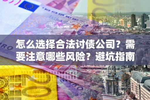 武汉怎么选择合法讨债公司？需要注意哪些风险？避坑指南来了！