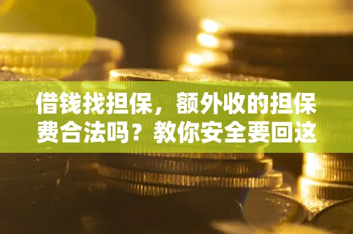 武汉借钱找担保，额外收的担保费合法吗？教你安全要回这笔钱