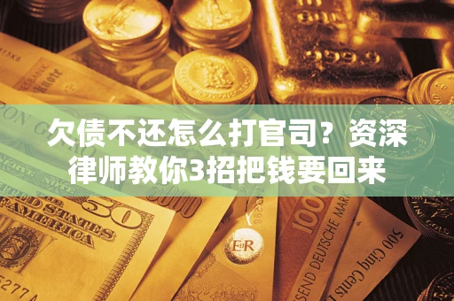 武汉欠债不还怎么打官司？资深律师教你3招把钱要回来