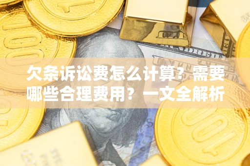 武汉欠条诉讼费怎么计算？需要哪些合理费用？一文全解析