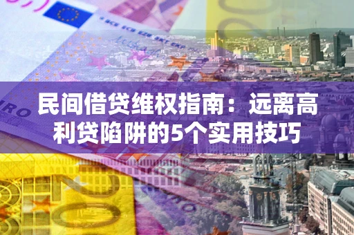 武汉民间借贷维权指南：远离高利贷陷阱的5个实用技巧