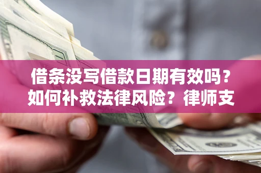 武汉借条没写借款日期有效吗？如何补救法律风险？律师支招