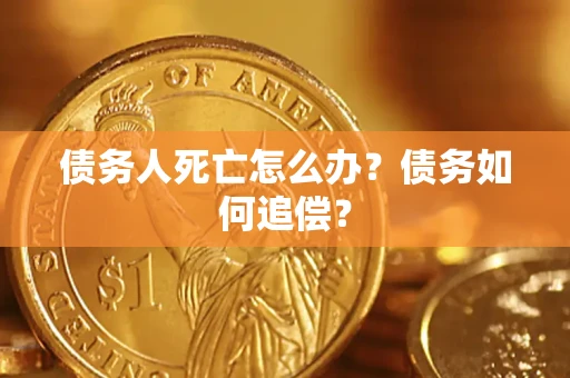 武汉债务人死亡怎么办？债务如何追偿？