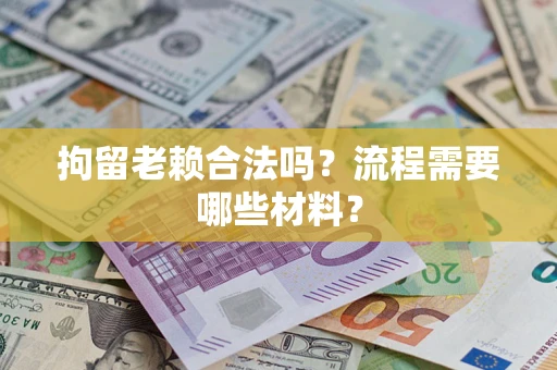 武汉拘留老赖合法吗？流程需要哪些材料？