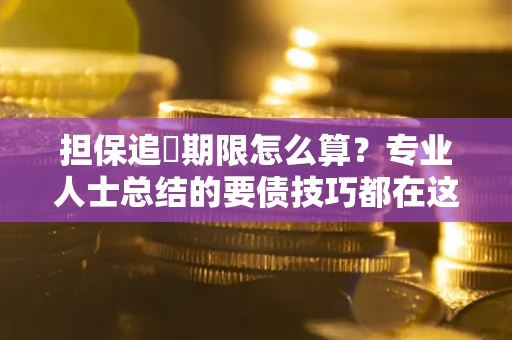 武汉担保追償期限怎么算？专业人士总结的要债技巧都在这里了