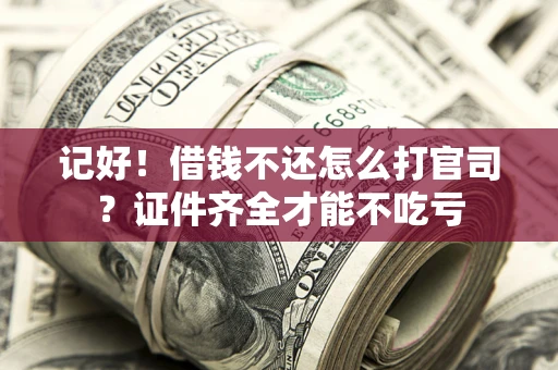 武汉记好！借钱不还怎么打官司？证件齐全才能不吃亏