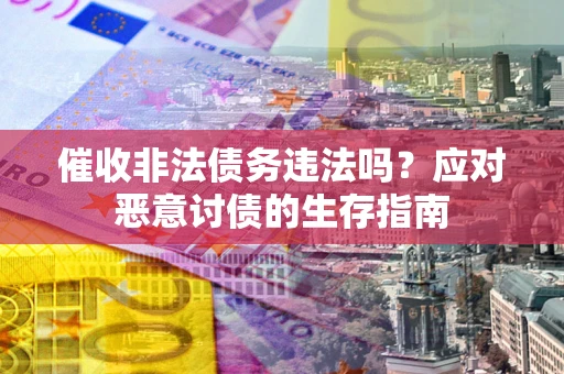 武汉催收非法债务违法吗？应对恶意讨债的生存指南