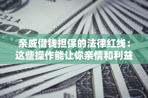 武汉亲戚借钱担保的法律红线：这些操作能让你亲情和利益两不误