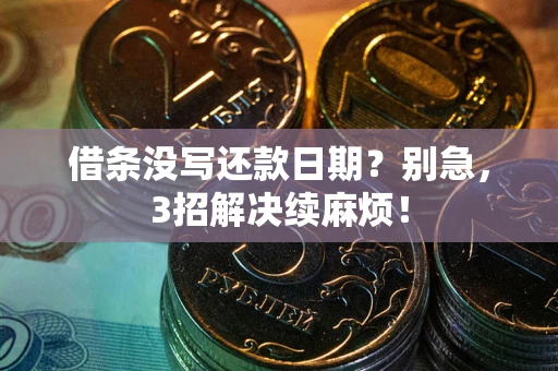 武汉借条没写还款日期？别急，3招解决续麻烦！