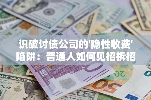 武汉识破讨债公司的'隐性收费'陷阱：普通人如何见招拆招？