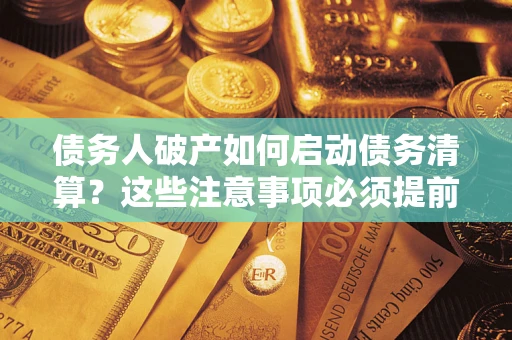 武汉债务人破产如何启动债务清算？这些注意事项必须提前知道
