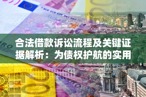 武汉合法借款诉讼流程及关键证据解析：为债权护航的实用指南