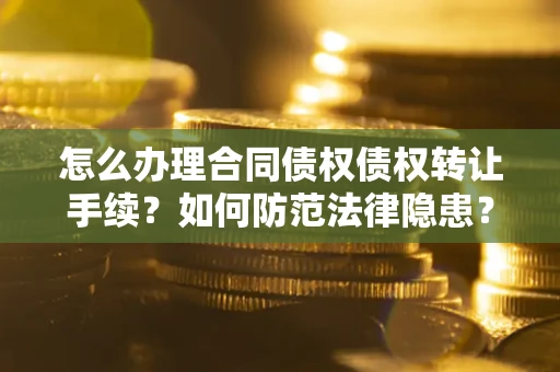 武汉怎么办理合同债权债权转让手续？如何防范法律隐患？