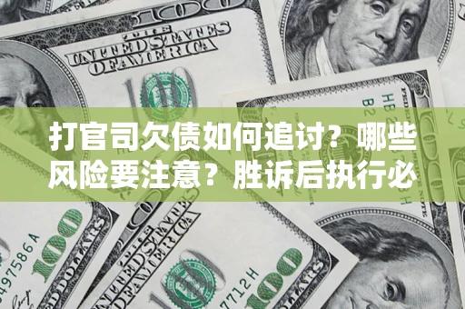 武汉打官司欠债如何追讨？哪些风险要注意？胜诉后执行必看！