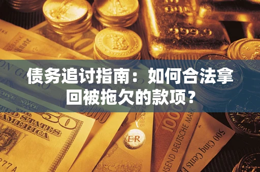 武汉债务追讨指南：如何合法拿回被拖欠的款项？