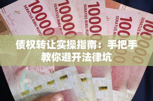 武汉债权转让实操指南：手把手教你避开法律坑
