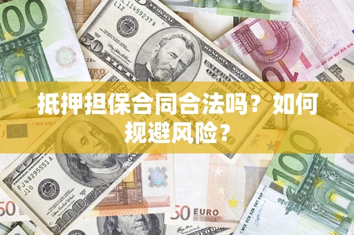 武汉抵押担保合同合法吗？如何规避风险？