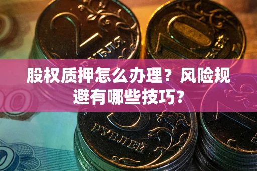 武汉股权质押怎么办理？风险规避有哪些技巧？