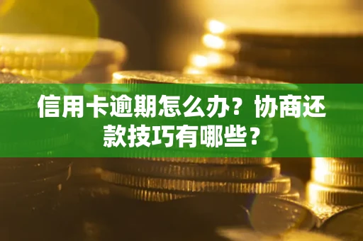 武汉信用卡逾期怎么办？协商还款技巧有哪些？