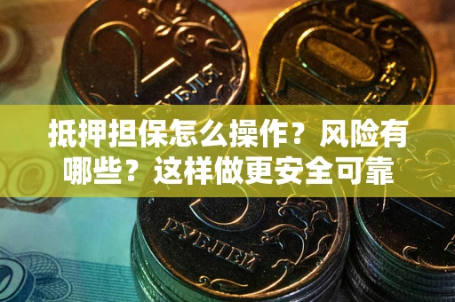 武汉抵押担保怎么操作？风险有哪些？这样做更安全可靠