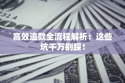 武汉高效追款全流程解析：这些坑千万别踩！
