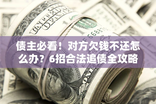 武汉债主必看！对方欠钱不还怎么办？6招合法追债全攻略