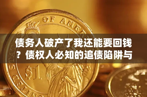 武汉债务人破产了我还能要回钱？债权人必知的追债陷阱与破局之道