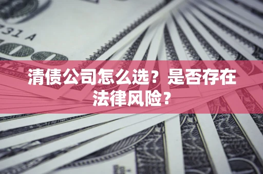 武汉清债公司怎么选？是否存在法律风险？