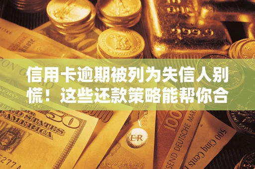 武汉信用卡逾期被列为失信人别慌！这些还款策略能帮你合法止损