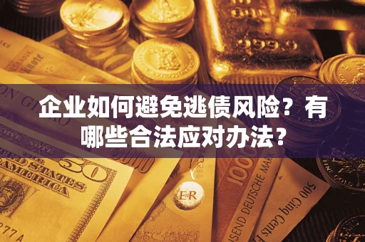 武汉企业如何避免逃债风险？有哪些合法应对办法？