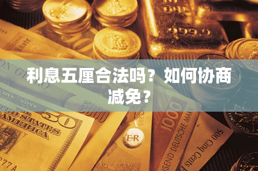 武汉利息五厘合法吗？如何协商减免？