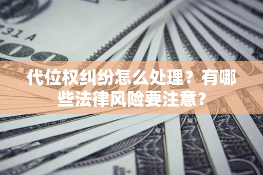 武汉代位权纠纷怎么处理？有哪些法律风险要注意？