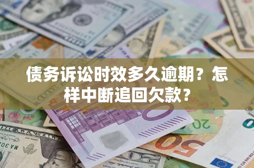 武汉债务诉讼时效多久逾期？怎样中断追回欠款？