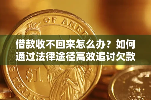 武汉借款收不回来怎么办？如何通过法律途径高效追讨欠款？