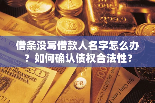武汉借条没写借款人名字怎么办？如何确认债权合法性？