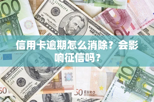 武汉信用卡逾期怎么消除？会影响征信吗？