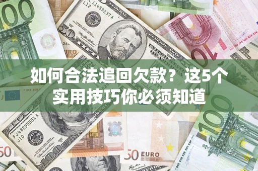 武汉如何合法追回欠款？这5个实用技巧你必须知道