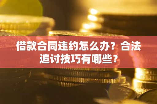武汉借款合同违约怎么办？合法追讨技巧有哪些？