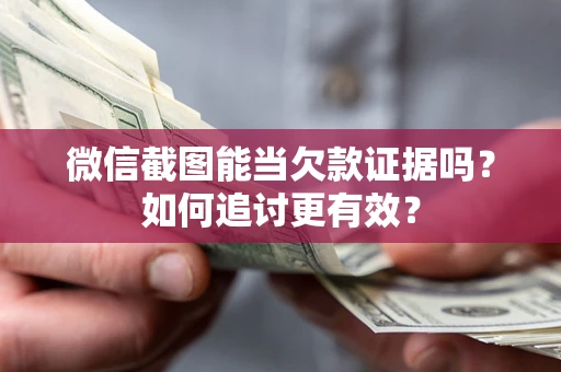 武汉微信截图能当欠款证据吗？如何追讨更有效？