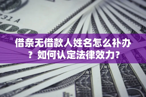 武汉借条无借款人姓名怎么补办？如何认定法律效力？