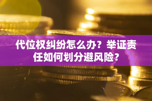 武汉代位权纠纷怎么办？举证责任如何划分避风险？