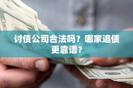 武汉讨债公司合法吗？哪家追债更靠谱？