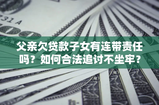 武汉父亲欠贷款子女有连带责任吗？如何合法追讨不坐牢？