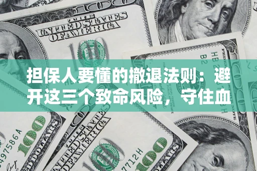 武汉担保人要懂的撤退法则：避开这三个致命风险，守住血汗钱