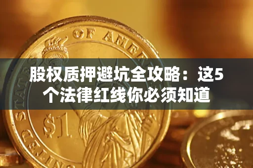 武汉股权质押避坑全攻略：这5个法律红线你必须知道